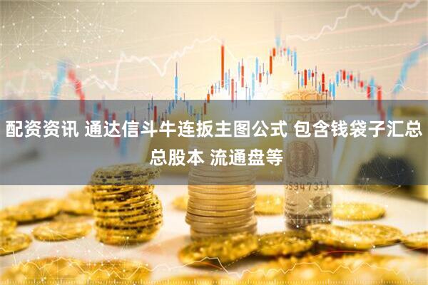 配资资讯 通达信斗牛连扳主图公式 包含钱袋子汇总 总股本 流通盘等