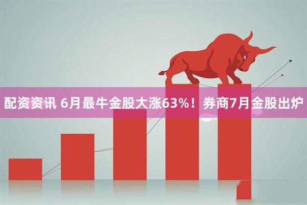 配资资讯 6月最牛金股大涨63%！券商7月金股出炉