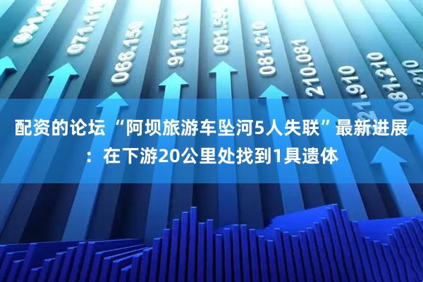 配资的论坛 “阿坝旅游车坠河5人失联”最新进展：在下游20公里处找到1具遗体