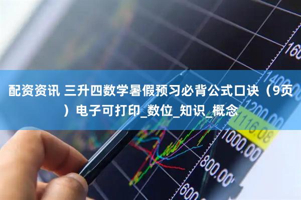 配资资讯 三升四数学暑假预习必背公式口诀（9页）电子可打印_数位_知识_概念