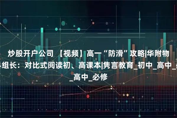 炒股开户公司 【视频】高一“防滑”攻略|华附物理科组长：对比式阅读初、高课本|隽言教育_初中_高中_必修