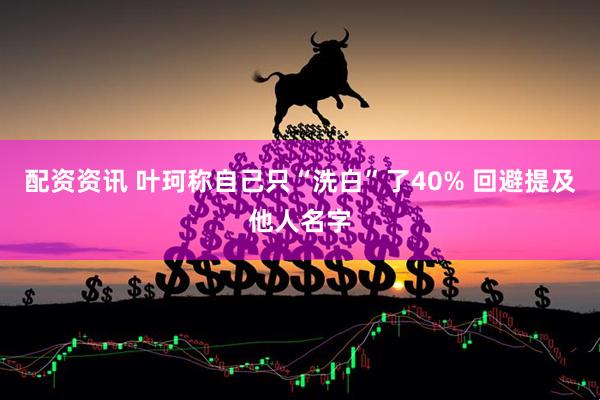 配资资讯 叶珂称自己只“洗白”了40% 回避提及他人名字