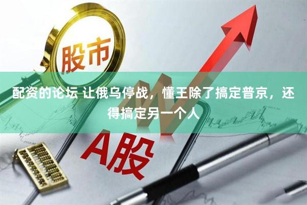 配资的论坛 让俄乌停战，懂王除了搞定普京，还得搞定另一个人