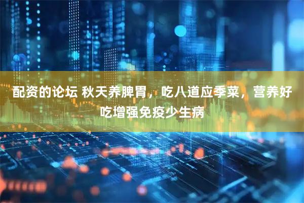 配资的论坛 秋天养脾胃，吃八道应季菜，营养好吃增强免疫少生病
