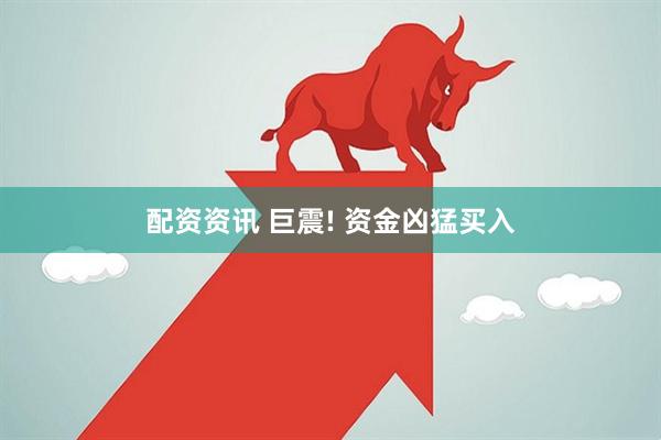 配资资讯 巨震! 资金凶猛买入