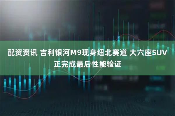 配资资讯 吉利银河M9现身纽北赛道 大六座SUV正完成最后性能验证