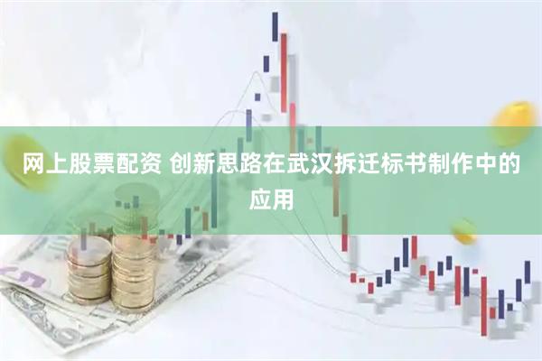 网上股票配资 创新思路在武汉拆迁标书制作中的应用