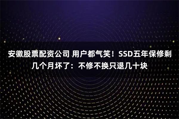 安徽股票配资公司 用户都气笑！SSD五年保修剩几个月坏了：不修不换只退几十块